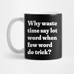 Why waste time say lot word when few word do trick? Mug